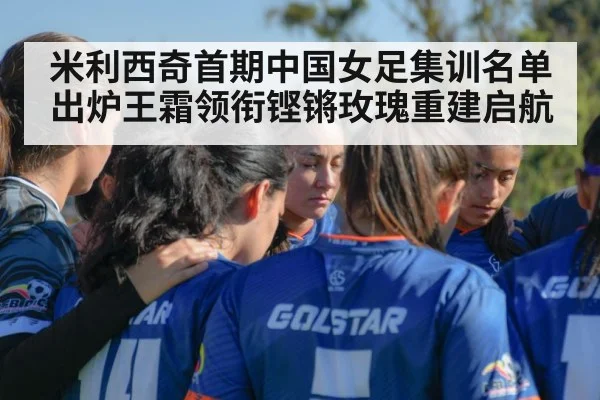 米利西奇首期中国女足集训名单出炉王霜领衔铿锵玫瑰重建启航