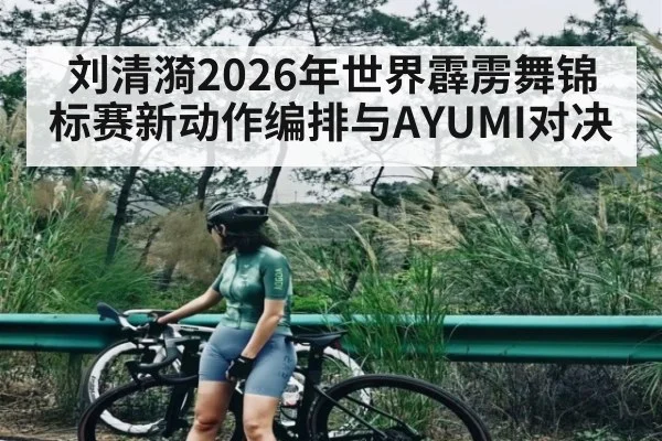 刘清漪2026年世界霹雳舞锦标赛新动作编排与AYUMI对决